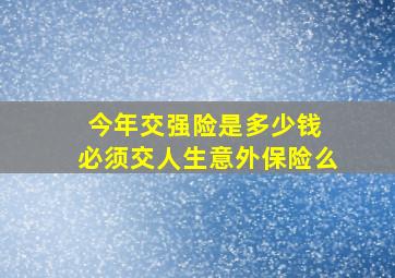 今年交强险是多少钱 必须交人生意外保险么